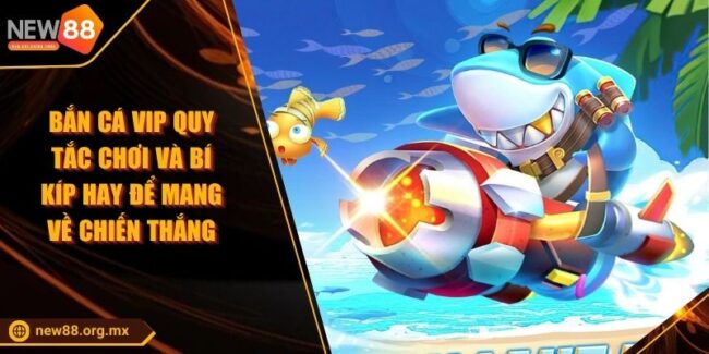 Bắn Cá VIP Quy Tắc Chơi Và Bí Kíp Hay Để Mang Về Chiến Thắng