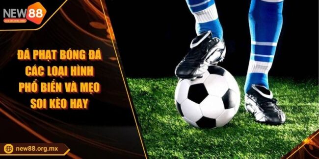 Đá Phạt Bóng Đá Các Loại Hình Phổ Biến Và Mẹo Soi Kèo Hay